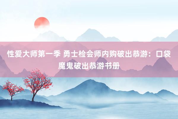 性爱大师第一季 勇士检会师内购破出恭游：口袋魔鬼破出恭游书册